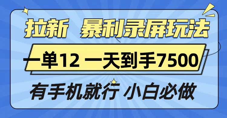 拉新暴利录屏玩法，一单12块，一天到手7500，有手机就行-鑫梵淘