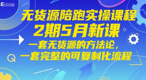 无货源陪跑实操课程2期5月新课，一套无货源的方法论，一套完整的可复制化流程-鑫梵淘