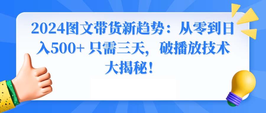 2024图文带货新趋势：从零到日入500+ 只需三天，破播放技术大揭秘！-鑫梵淘