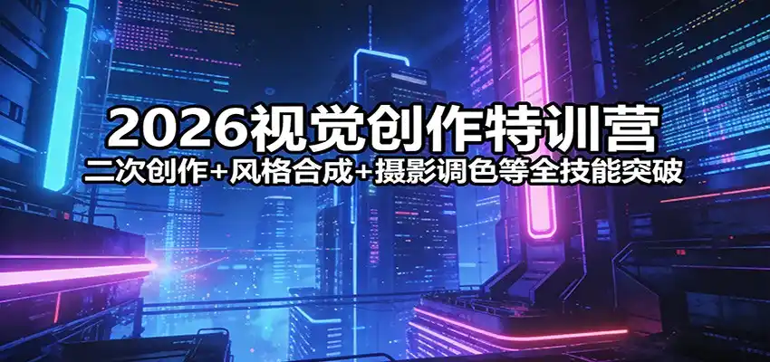 2026视觉创作特训营：二次创作+风格合成+摄影调色等全技能突破-鑫梵淘