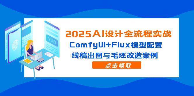 （14790期）2025AI设计全流程实战：ComfyUI+Flux模型配置，线稿出图与毛坯改造案例-鑫梵淘