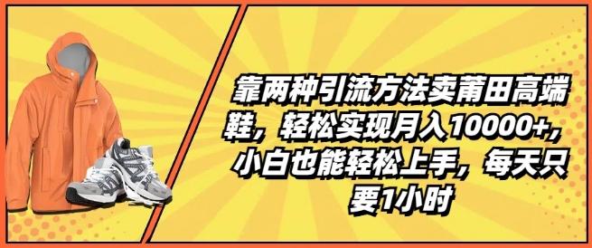 靠两种引流方法卖莆田高端鞋，轻松实现月入1W+，小白也能轻松上手，每天只要1小时【揭秘】-鑫梵淘