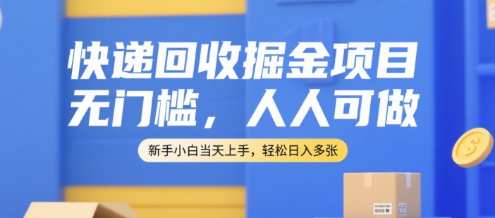 快递回收掘金项目，无门槛，人人可做，新手小白当天上手，轻松日入多张【揭秘】-鑫梵淘