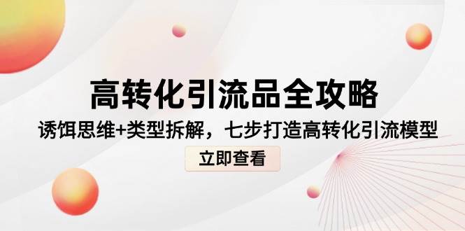 高转化引流品全攻略，诱饵思维+类型拆解，七步打造高转化引流模型-鑫梵淘