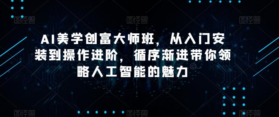 AI美学创富大师班，从入门安装到操作进阶，循序渐进带你领略人工智能的魅力-鑫梵淘
