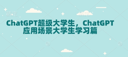 ChatGPT超级大学生，ChatGPT 应用场景大学生学习篇-鑫梵淘