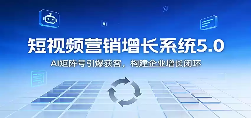 短视频营销增长系统5.0：AI 矩阵号引爆获客，构建企业增长闭环-鑫梵淘