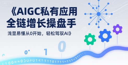 AIGC私有化应用全链增长操盘手，浅显易懂从0开始，轻松驾驭AI-鑫梵淘