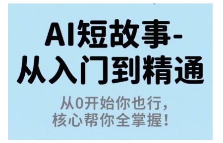 AI短故事从入门到精通，从0开始你也行，核心帮你全掌握-鑫梵淘
