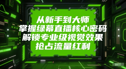 从新手到大师，掌握绿幕直播核心密码，解锁专业级视觉效果，抢占流量红利-鑫梵淘