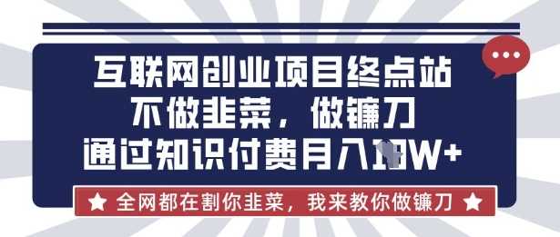 互联网创业尽头-不做韭菜，做镰刀，通过知识付费月入10个【揭秘】-鑫梵淘