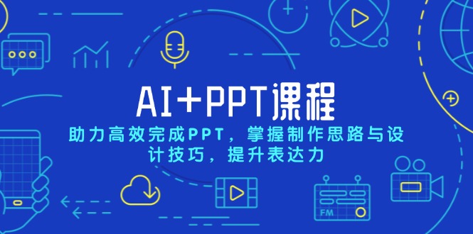 AI+PPT课程，助力高效完成PPT，掌握制作思路与设计技巧，提升表达力-鑫梵淘