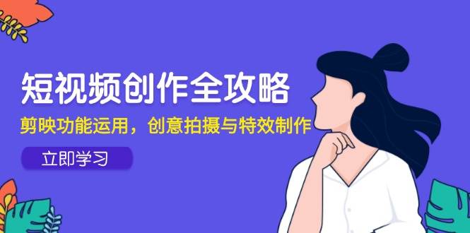 短视频创作全攻略，剪映功能运用，创意拍摄与特效制作-鑫梵淘
