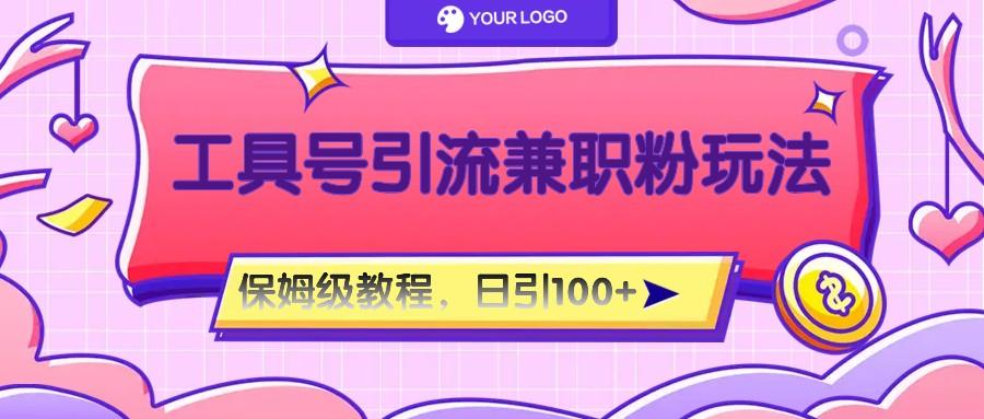 工具号精准引流自媒体兼职粉玩法，保姆级教程，日引100粉-鑫梵淘