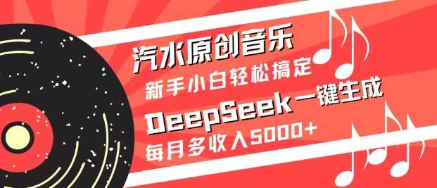 汽水原创音乐DeepSeek一键生成，新手小白轻松搞定，每月多收入5k+-鑫梵淘