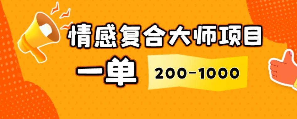 情感复合大师项目，一单200-1000，闷声发财的小生意，简单粗暴！-鑫梵淘