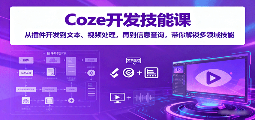 Coze开发技能课：从插件开发到文本、视频处理，再到信息查询，带你解锁多领域技能-鑫梵淘