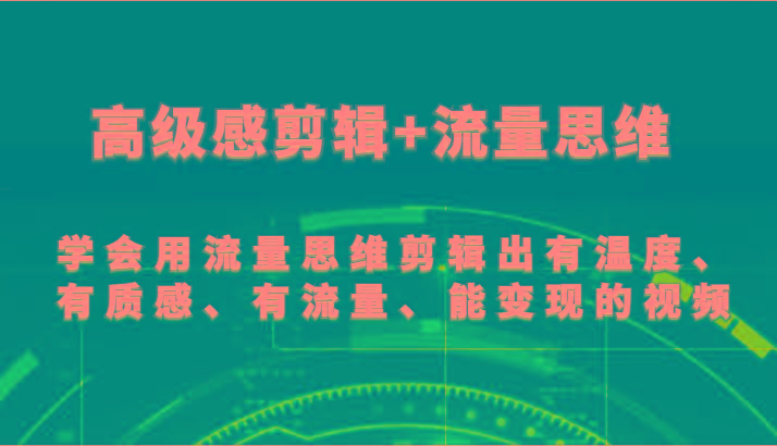 高级感剪辑+流量思维 学会用流量思维剪辑出有温度、有质感、有流量、能变现的视频-鑫趣淘