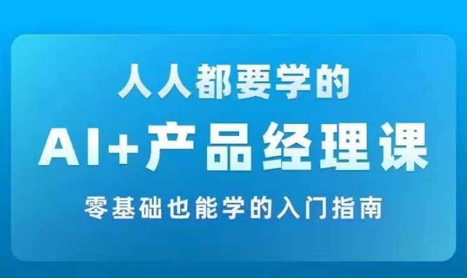 AI +产品经理实战项目必修课，从零到一教你学ai，零基础也能学的入门指南-鑫梵淘