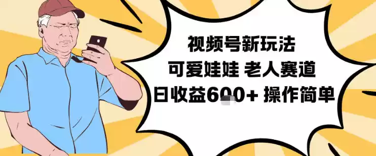 视频号新玩法，可爱娃娃视频制作教学，老人赛道，日收益6张+操作简单-鑫梵淘