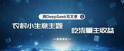 用DeepSeek写农村创业小项目，篇篇爆款，暴力引流，吃流量主收益变现-鑫梵淘