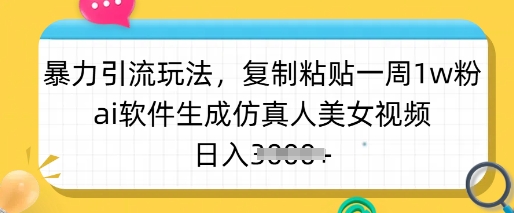 暴力引流玩法，复制粘贴一周1w粉，ai软件生成仿真人美女视频，日入多张-鑫梵淘