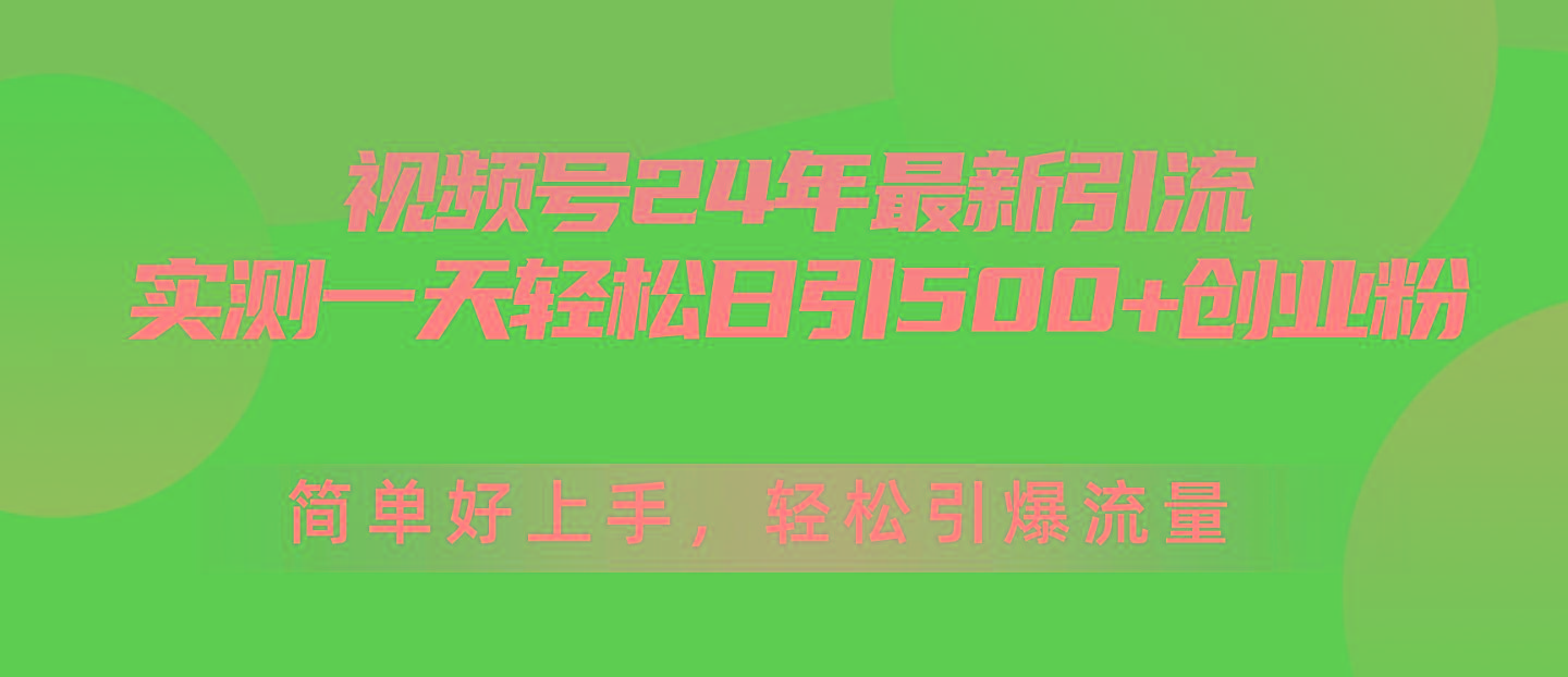 视频号24年最新引流，一天轻松日引500+创业粉，简单好上手，轻松引爆流量-鑫梵淘