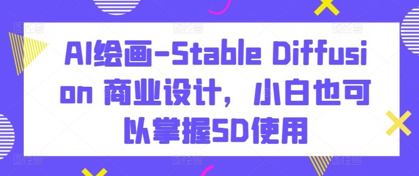 AI绘画-Stable Diffusion 商业设计，小白也可以掌握SD使用-鑫梵淘