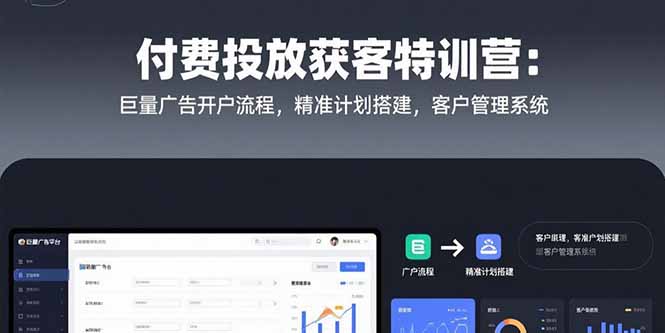 付费投放获客特训营：巨量广告开户流程，精准计划搭建，客户管理系统-鑫梵淘