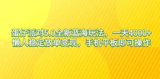 蛋仔派对5.0全新蓝海玩法，一天4000+，懒人稳定放单变现，手机平板即可...-鑫梵淘