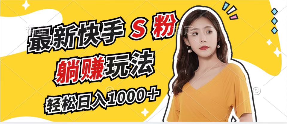 最新快手S粉赛道，简单无脑拉爆流量躺赚玩法，轻松日入1000＋-鑫梵淘