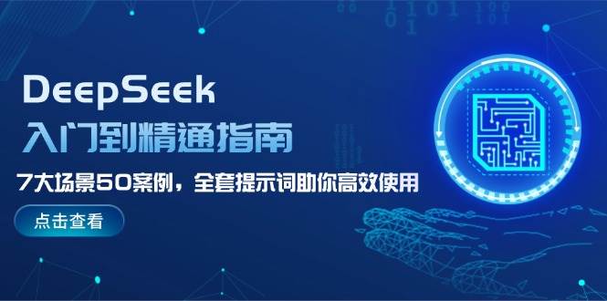 DeepSeek入门到精通指南，7大场景50案例，全套提示词助你高效使用-鑫梵淘
