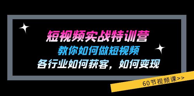 短视频实战特训营：教你如何做短视频，各行业如何获客，如何变现 (60节)-鑫梵淘