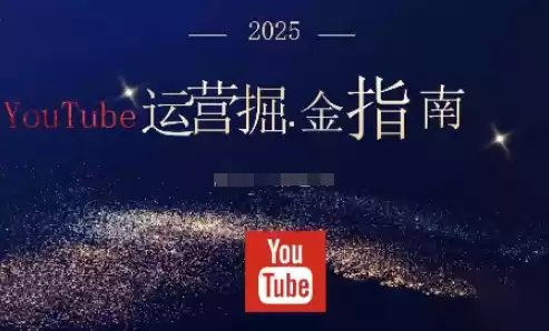 2025油管YouTuBe运营掘金指南，全方位帮你从零搭建油管运营体系-鑫梵淘