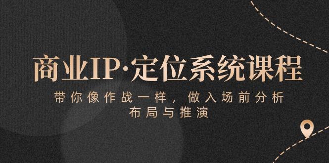 商业IP·定位系统课程：带你像 作战一样，做入场 前分析，布局与推演-鑫梵淘