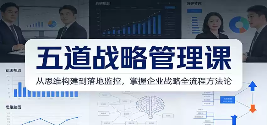 五道战略管理课：从思维构建到落地监控，掌握企业战略全流程方法论-鑫梵淘