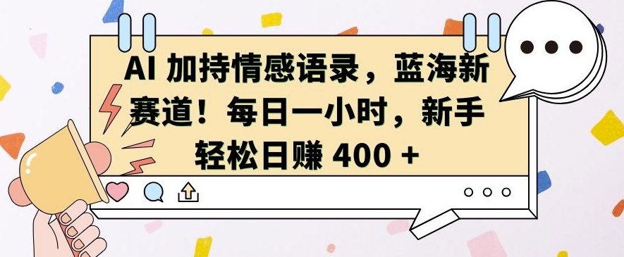 AI 加持情感语录，蓝海新赛道，每日一小时，新手轻松日入 400【揭秘】-鑫梵淘
