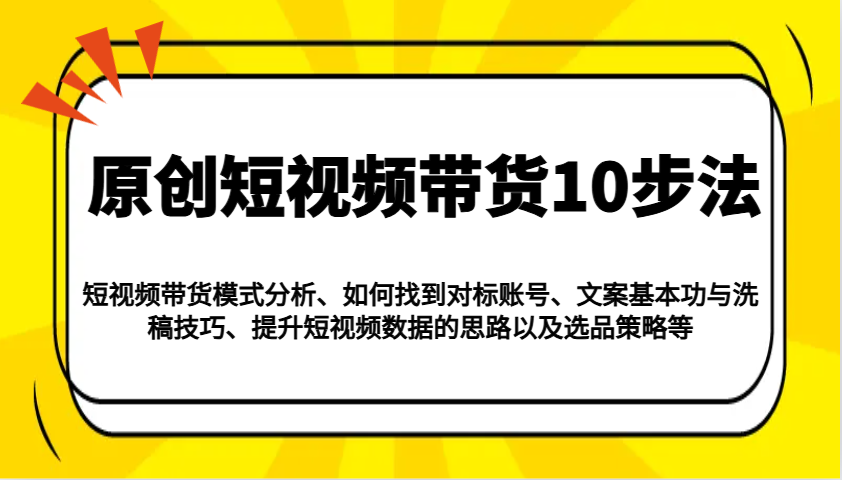 原创短视频带货10步法：模式分析/对标账号/文案与洗稿/提升数据/以及选品策略等-鑫梵淘