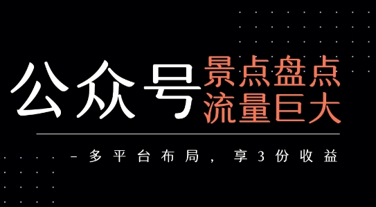 公众号流量主-景点盘点 流量巨大 多平台布局享3份收益-鑫梵淘