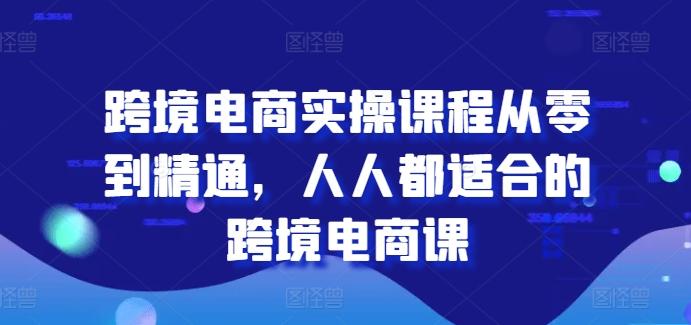 跨境电商实操课程从零到精通，人人都适合的跨境电商课-鑫梵淘