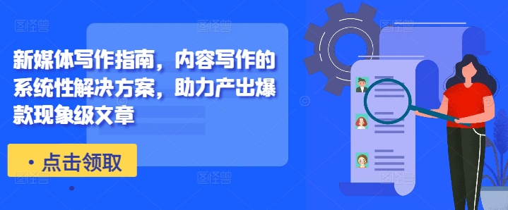 新媒体写作指南，内容写作的系统性解决方案，助力产出爆款现象级文章-鑫梵淘