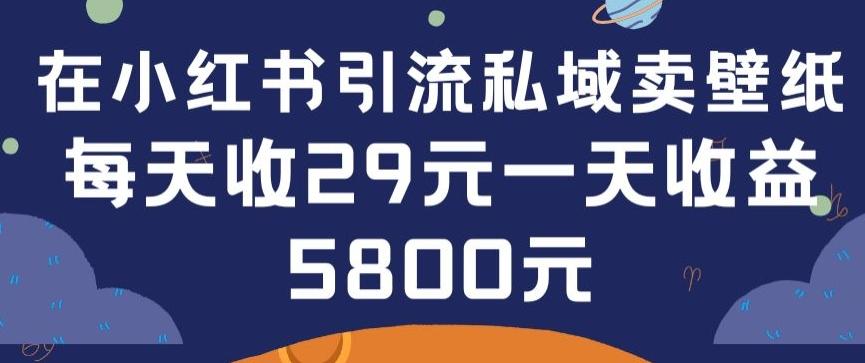 在小红书引流私域卖壁纸每张29元单日最高卖出200张(0-1搭建教程)【揭秘】-鑫梵淘