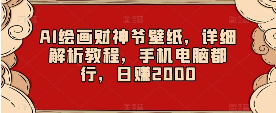 AI绘画财神爷壁纸，详细解析教程，手机电脑都行，日赚2000【揭秘】-鑫梵淘