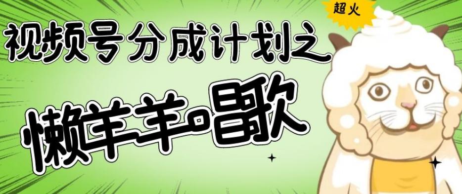 视频号分成计划之懒羊羊唱歌，羊村的羊唱歌号爆火，操作简单，收益轻松破千【揭秘】-鑫趣淘