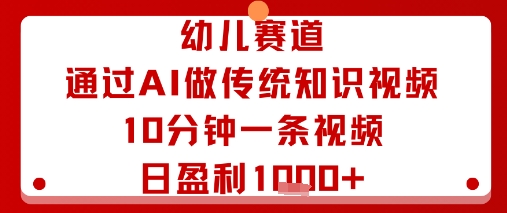 幼儿赛道：通过AI做传统知识视频，10分钟一条视频，日盈利多张-鑫梵淘