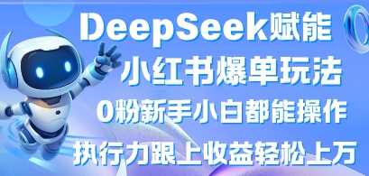 DeepSeek赋能小红书爆单玩法0粉新手小白都能操作，执行力跟上收益轻松上W，懒人勿做-鑫梵淘