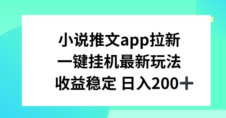 小说推文APP拉新，一键挂JI新玩法，收益稳定日入200+【揭秘】-鑫梵淘