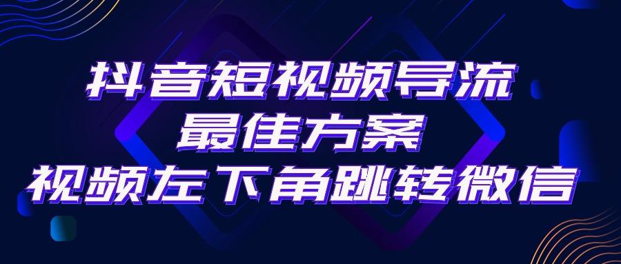 抖音短视频引流导流最佳方案，视频左下角跳转微信，外面500一单，利润200+-鑫梵淘