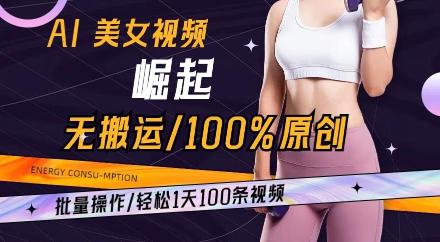 AI美女视频崛起玩法无搬运100%原创，批量操作，轻松1天100条【揭秘】-鑫梵淘