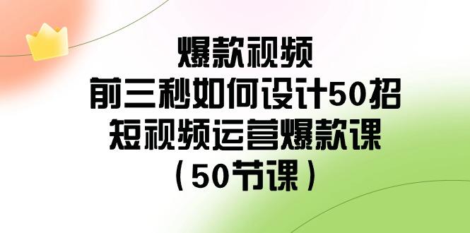 爆款视频前三秒如何设计50招：短视频运营爆款课(50节课)-鑫梵淘